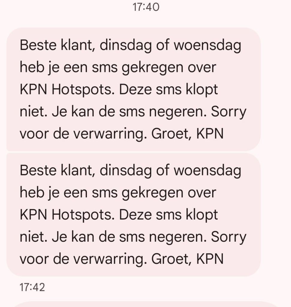 Beste klant, dinsdag of woensdag heb je een sms gekregen over KPN Hotspots. Deze sms klopt niet. Je kan de sms negeren. Sorry voor de verwarring. Groet, KΡΝ
